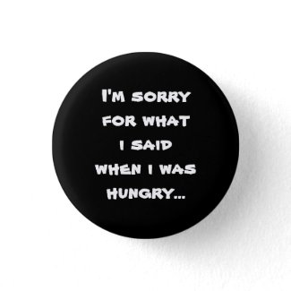 I'm sorry for what i said when i was hungry ... buttons