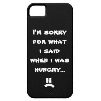 I'm sorry for what i said when i was hungry ... iPhone 5 cases