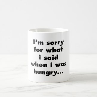 I'm sorry for what i said when i was hungry ... coffee mug