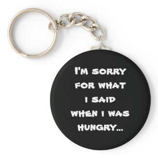 I'm sorry for what i said when i was hungry ... keychain
