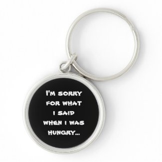 I'm sorry for what i said when i was hungry ... keychain