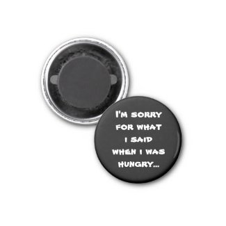 I'm sorry for what i said when i was hungry fridge magnet