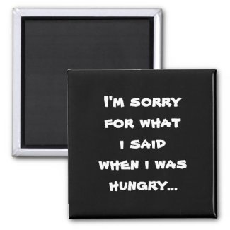 I'm sorry for what i said when i was hungry fridge magnet