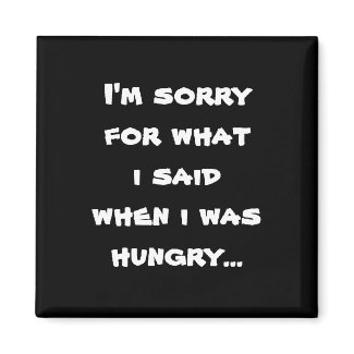 I'm sorry for what i said when i was hungry fridge magnet