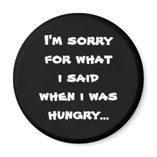 I'm sorry for what i said when i was hungry fridge magnet