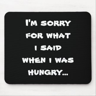 I'm sorry for what i said when i was hungry ... mousepad