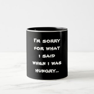 I'm sorry for what i said when i was hungry ... coffee mug