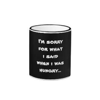 I'm sorry for what i said when i was hungry ... coffee mug