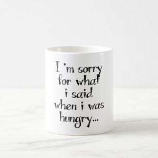 I'm sorry for what i said when i was hungry ... mugs