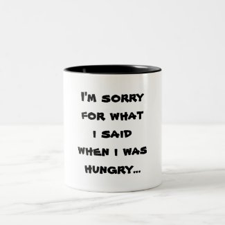 I'm sorry for what i said when i was hungry ... coffee mugs