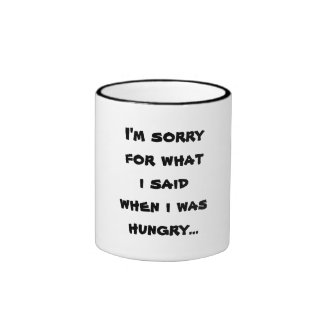 I'm sorry for what i said when i was hungry ... coffee mugs