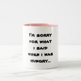 I'm sorry for what i said when i was hungry ... coffee mugs