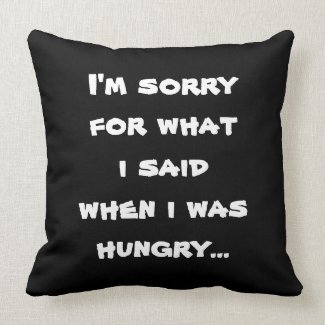 I'm sorry for what i said when i was hungry ... pillow