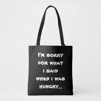 I'm sorry for what i said when i was hungry tote bag