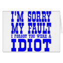 I'm Sorry My Fault I Forgot You Were A IDIOT cards by WhiteTiger_LLC I'm Sorry My Fault I Forgot You Were A IDIOT cards