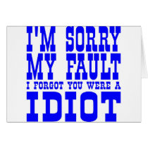 I'm Sorry  My Fault  I Forgot You Were A IDIOT cards