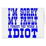 I'm Sorry  My Fault  I Forgot You Were A IDIOT cards