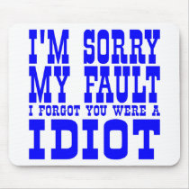 I'm Sorry My Fault I Forgot You Were A IDIOT mousepads by WhiteTiger_LLC I'm Sorry My Fault I Forgot You Were A IDIOT mousepads