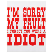 I'm Sorry My Fault I Forgot You Were An Idiot flyers by Mustang_Lady I'm Sorry My Fault I Forgot You Were An Idiot flyers