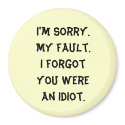 I'm Sorry. My fault. I forgot you were an idiot. magnets by Bessierae I'm Sorry. My fault. I forgot you were an idiot. magnets