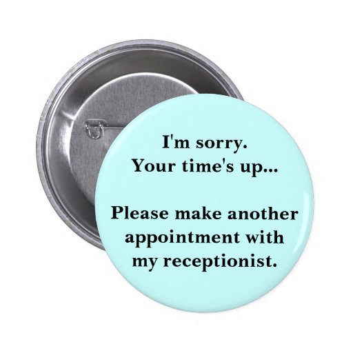 I'm sorry. Your time's up... Pinback Button | Zazzle I'm sorry. Your time's up... Pinback Button | Zazzle