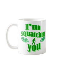 I'm squatching you mug