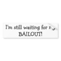 I'm still waiting for my BAILOUT Bumper Sticker bumper stickers