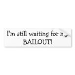 I'm still waiting for my BAILOUT Bumper Sticker