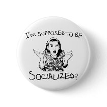 I'm Supposed to Be Socialized? Button
