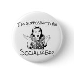 I'm Supposed to Be Socialized? Button