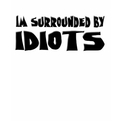 Im Surrounded by Idiots T Shirts by BrattiGrl