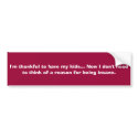 I'm thankful to have my kids... Now I don't nee... bumper stickers
