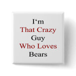 I'm That Crazy Guy Who Loves Bears Pinback Buttons
