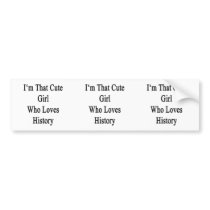 I'm That Cute Girl Who Loves History Bumper Stickers