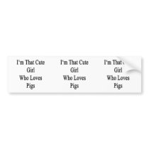 I'm That Cute Girl Who Loves Pigs Bumper Sticker