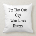 I'm That Cute Guy Who Loves History Pillows
