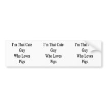 I'm That Cute Guy Who Loves Pigs Bumper Sticker