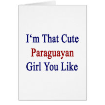 I'm That Cute Paraguayan Girl You Like Card