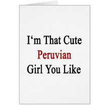 I'm That Cute Peruvian Girl You Like Greeting Card