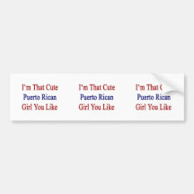 I'm That Cute Puerto Rican Girl You Like Bumper Sticker