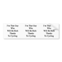 I'm That Guy Who Will Be Rich Thanks To Cycling Bumper Sticker
