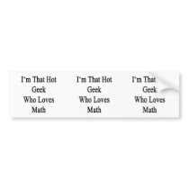 I'm That Hot Geek Who Loves Math Bumper Stickers