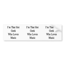 I'm That Hot Geek Who Loves Music Bumper Stickers