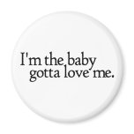 I'm the baby Gotta love me magnets