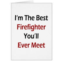I'm The Best Firefighter You'll Ever Meet Greeting Cards