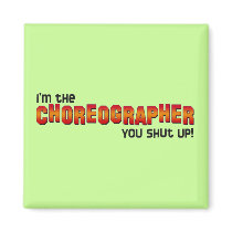 I'm the Choreographer, You Shut Up! Fridge Magnets