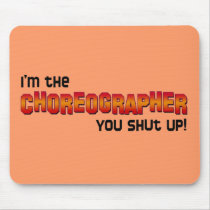 I'm the Choreographer, You Shut Up! mousepads