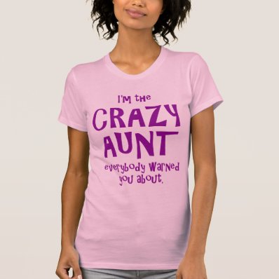 I&#39;M THE CRAZY AUNT EVERYBODY WARNED YOU ABOUT TEE SHIRTS