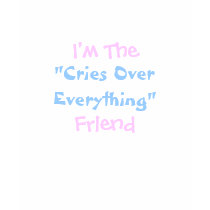 I'm The, "Cries Over Everything", Friend t-shirts