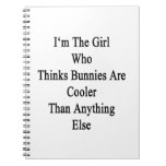 I'm The Girl Who Thinks Bunnies Are Cooler Than An Spiral Note Books